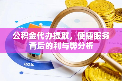 埌东公积金代办提取，便捷服务背后的利与弊分析
