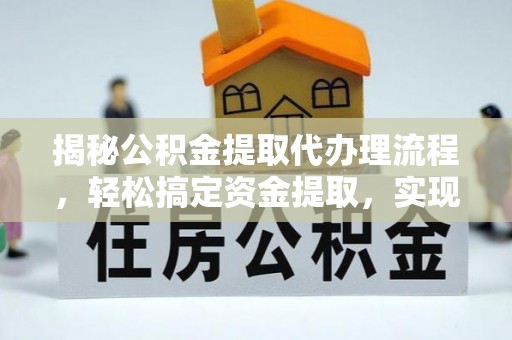 埌东揭秘公积金提取代办理流程，轻松搞定资金提取，实现财务自由