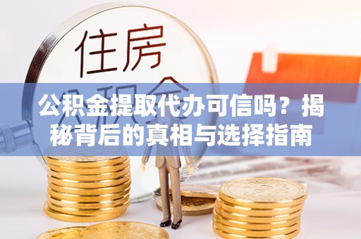 埌东公积金提取代办可信吗？揭秘背后的真相与选择指南