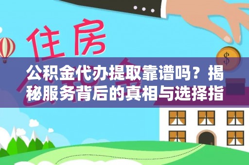 埌东公积金代办提取靠谱吗？揭秘服务背后的真相与选择指南