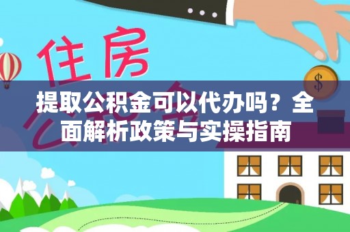 埌东提取公积金可以代办吗？全面解析政策与实操指南