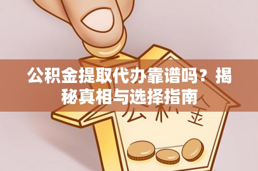 埌东公积金提取代办靠谱吗？揭秘真相与选择指南