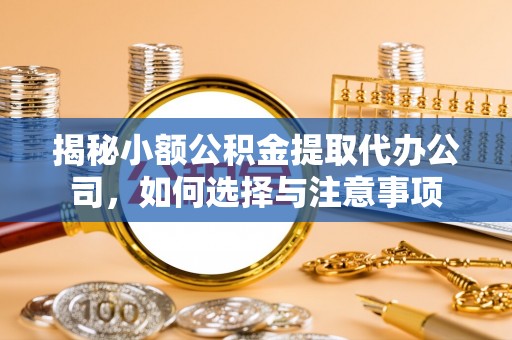 埌东揭秘小额公积金提取代办公司，如何选择与注意事项
