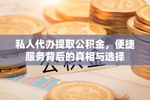 埌东私人代办提取公积金，便捷服务背后的真相与选择