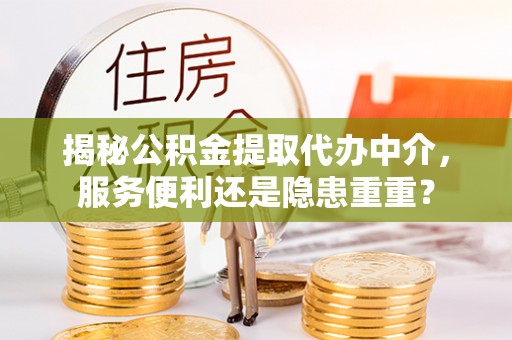 埌东揭秘公积金提取代办中介，服务便利还是隐患重重？