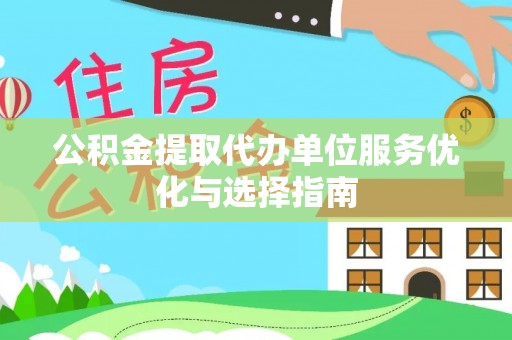 埌东公积金提取代办单位服务优化与选择指南