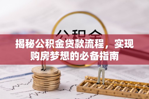 埌东揭秘公积金贷款流程，实现购房梦想的必备指南