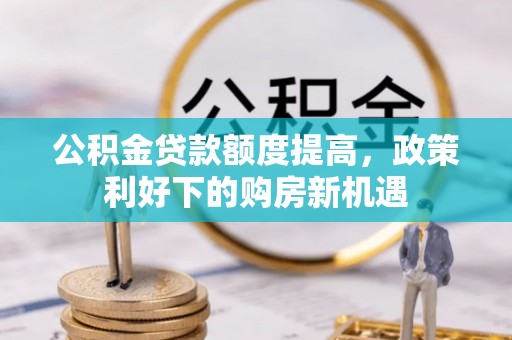埌东公积金贷款额度提高，政策利好下的购房新机遇
