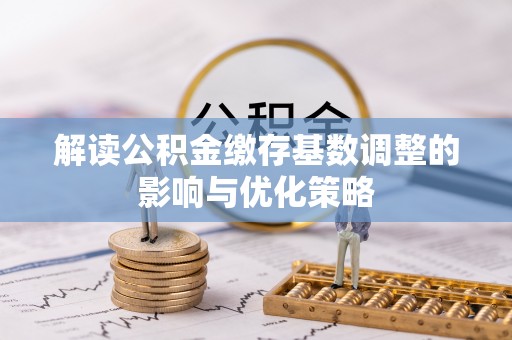 埌东解读公积金缴存基数调整的影响与优化策略