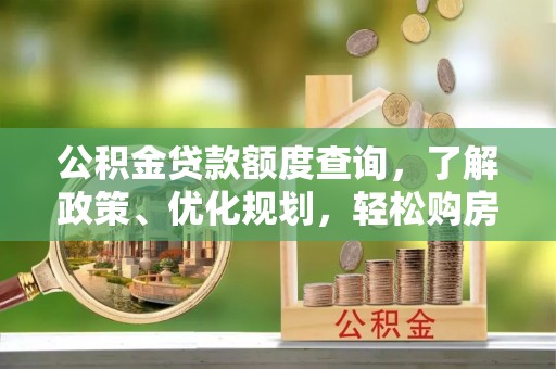 埌东公积金贷款额度查询，了解政策、优化规划，轻松购房不是梦