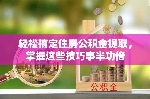 埌东轻松搞定住房公积金提取，掌握这些技巧事半功倍