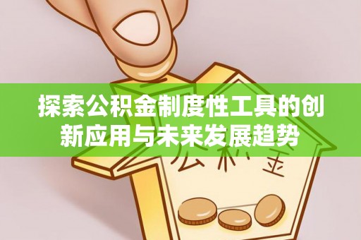 埌东探索公积金制度性工具的创新应用与未来发展趋势
