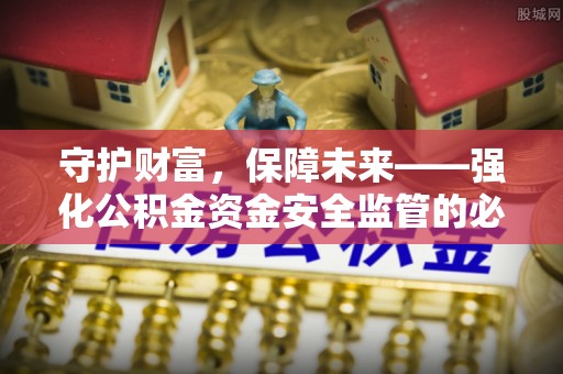 埌东守护财富，保障未来——强化公积金资金安全监管的必要性