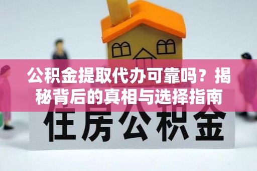 埌东公积金提取代办可靠吗？揭秘背后的真相与选择指南