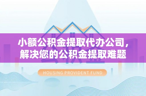 埌东小额公积金提取代办公司，解决您的公积金提取难题