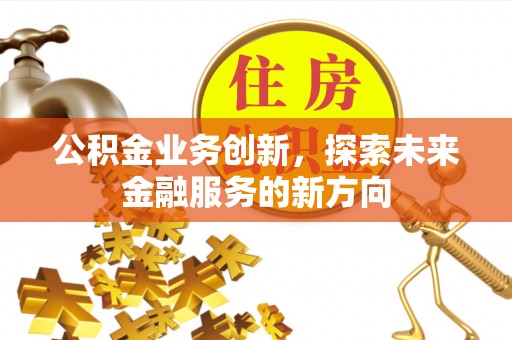 埌东公积金业务创新，探索未来金融服务的新方向