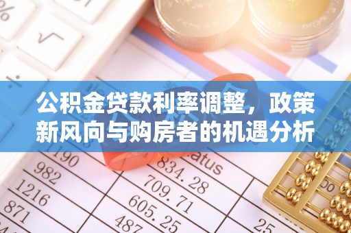 埌东公积金贷款利率调整，政策新风向与购房者的机遇分析