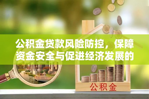 埌东公积金贷款风险防控，保障资金安全与促进经济发展的平衡之道