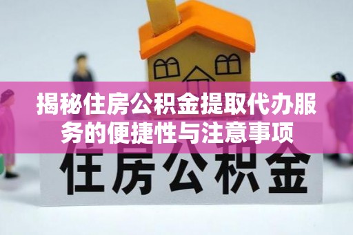 埌东揭秘住房公积金提取代办服务的便捷性与注意事项