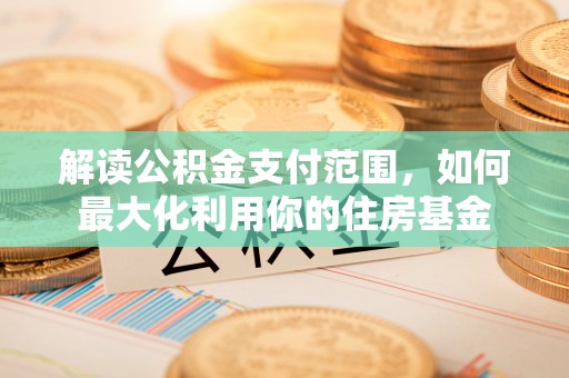 埌东解读公积金支付范围，如何最大化利用你的住房基金