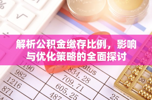 埌东解析公积金缴存比例，影响与优化策略的全面探讨
