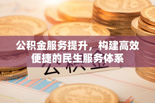 埌东公积金服务提升，构建高效便捷的民生服务体系