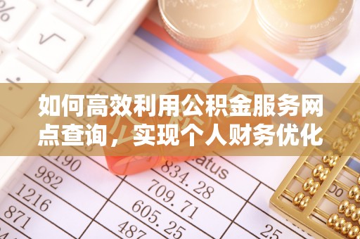 埌东如何高效利用公积金服务网点查询，实现个人财务优化