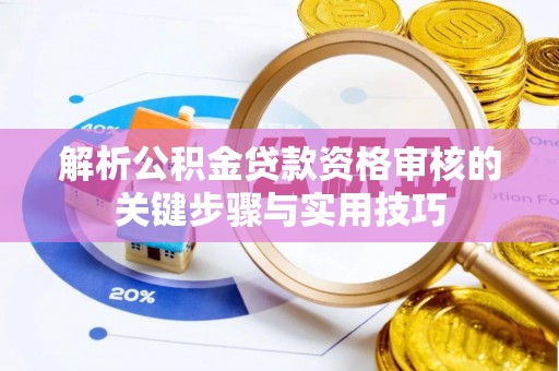 埌东解析公积金贷款资格审核的关键步骤与实用技巧