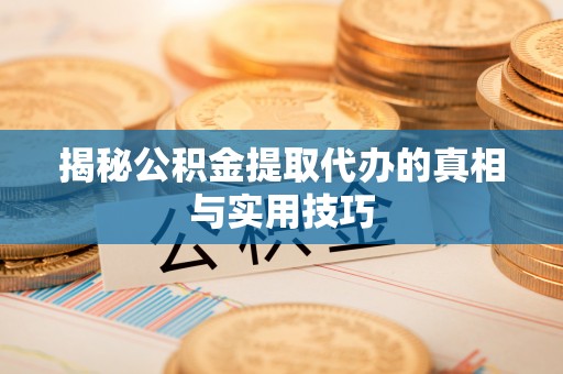 埌东揭秘公积金提取代办的真相与实用技巧