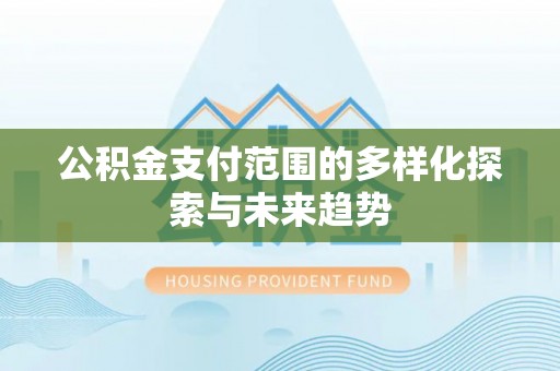 埌东公积金支付范围的多样化探索与未来趋势