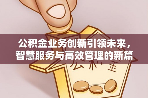 埌东公积金业务创新引领未来，智慧服务与高效管理的新篇章