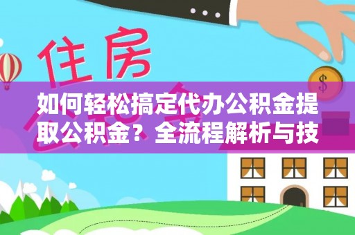 埌东如何轻松搞定代办公积金提取公积金？全流程解析与技巧分享