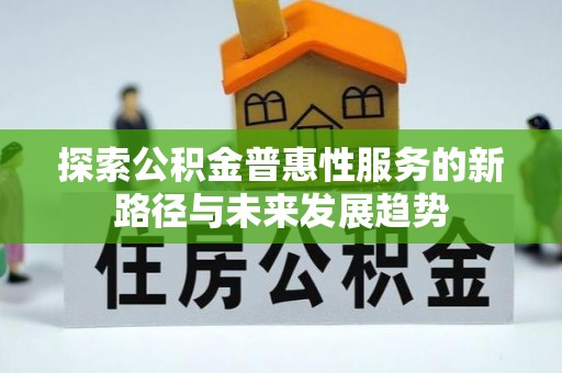 埌东探索公积金普惠性服务的新路径与未来发展趋势