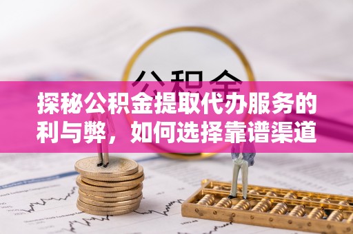 埌东探秘公积金提取代办服务的利与弊，如何选择靠谱渠道？