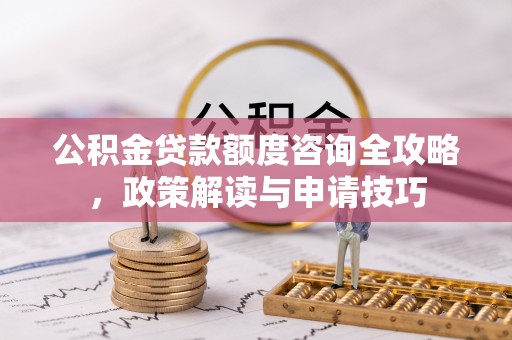 埌东公积金贷款额度咨询全攻略，政策解读与申请技巧