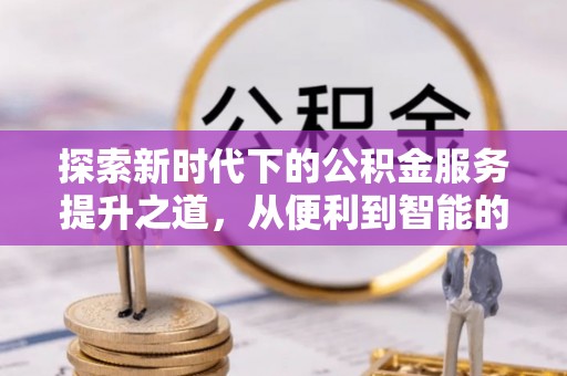 埌东探索新时代下的公积金服务提升之道，从便利到智能的全面升级