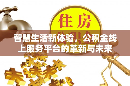 埌东智慧生活新体验，公积金线上服务平台的革新与未来