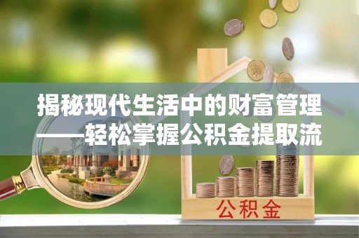 埌东揭秘现代生活中的财富管理——轻松掌握公积金提取流程的艺术