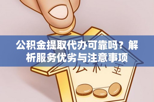 埌东公积金提取代办可靠吗？解析服务优劣与注意事项