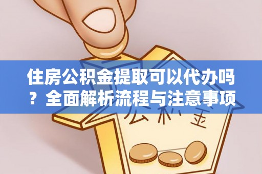 埌东住房公积金提取可以代办吗？全面解析流程与注意事项