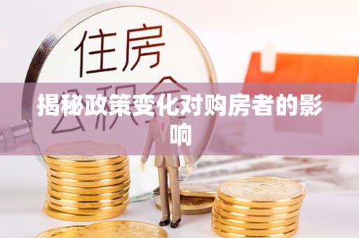 埌东揭秘政策变化对购房者的影响