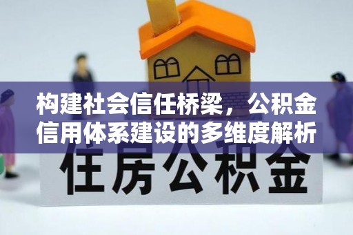 埌东构建社会信任桥梁，公积金信用体系建设的多维度解析