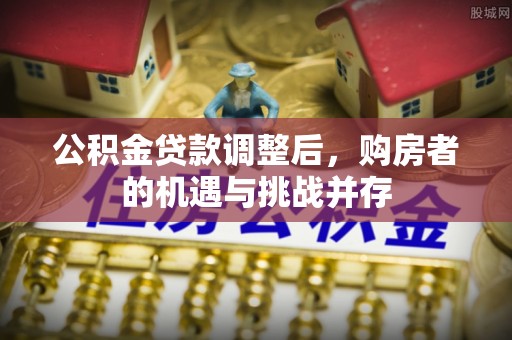 埌东公积金贷款调整后，购房者的机遇与挑战并存