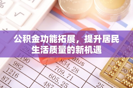 埌东公积金功能拓展，提升居民生活质量的新机遇