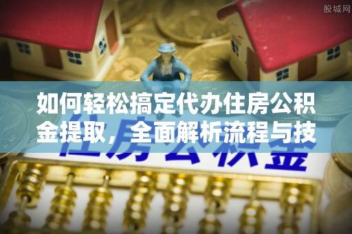 埌东如何轻松搞定代办住房公积金提取，全面解析流程与技巧