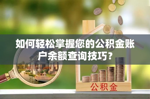 埌东如何轻松掌握您的公积金账户余额查询技巧？