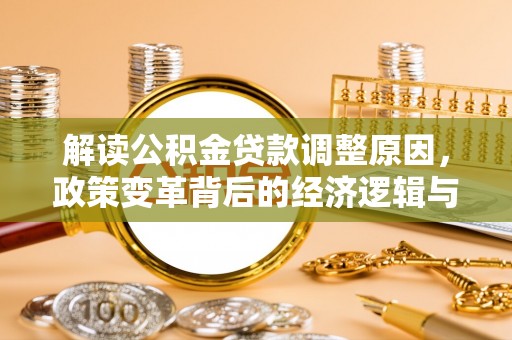 埌东解读公积金贷款调整原因，政策变革背后的经济逻辑与民生影响